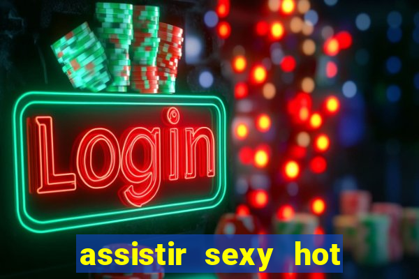 assistir sexy hot online gratis